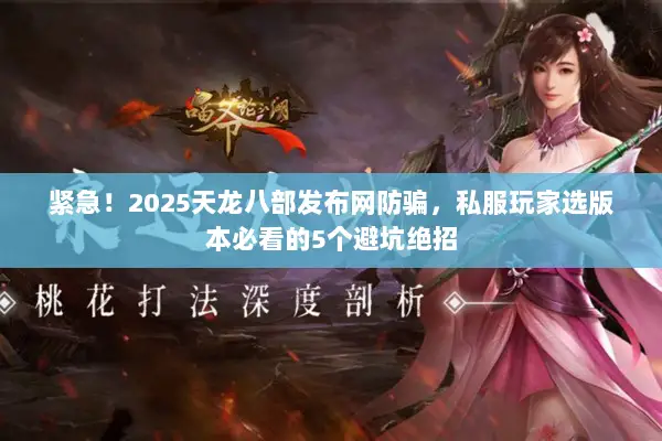 紧急！2025天龙八部发布网防骗，私服玩家选版本必看的5个避坑绝招