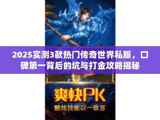 2025实测3款热门传奇世界私服，口碑第一背后的坑与打金攻略揭秘