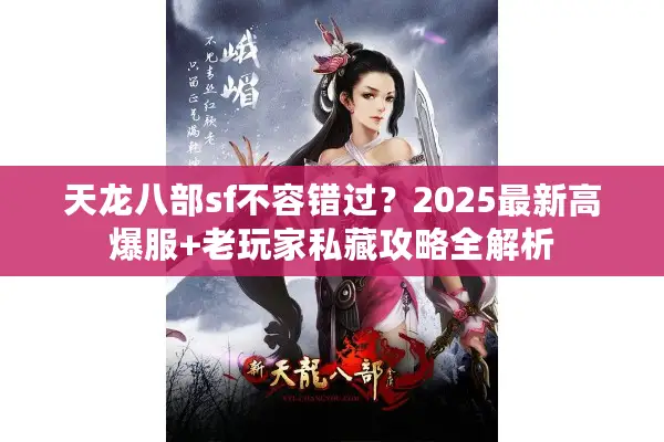 天龙八部sf不容错过？2025最新高爆服+老玩家私藏攻略全解析