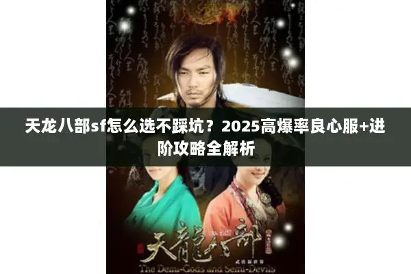 天龙八部sf怎么选不踩坑？2025高爆率良心服+进阶攻略全解析