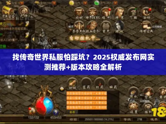 找传奇世界私服怕踩坑?2025权威发布网实测推荐+版本攻略全解析 找传奇世界私服怕踩坑?2025权威发布网实测推荐+版本攻略全解析