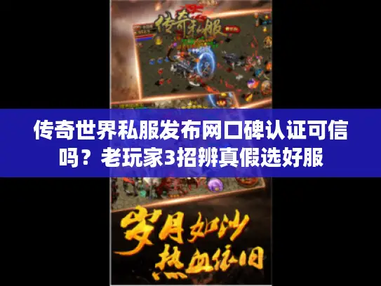 传奇世界私服发布网口碑认证可信吗？老玩家3招辨真假选好服