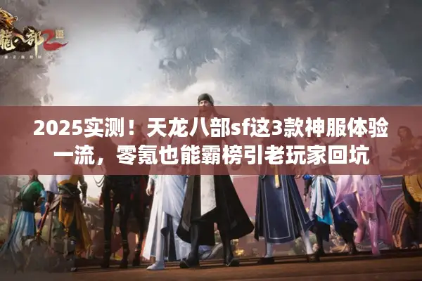 2025实测！天龙八部sf这3款神服体验一流，零氪也能霸榜引老玩家回坑