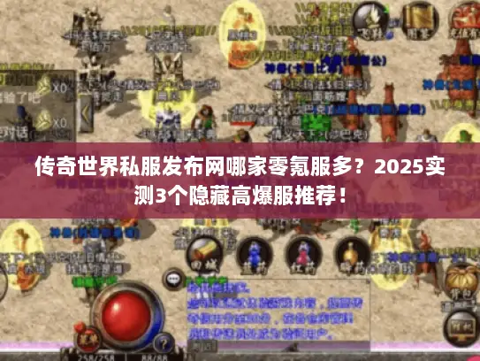 传奇世界私服发布网哪家零氪服多？2025实测3个隐藏高爆服推荐！