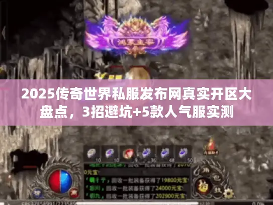 2025传奇世界私服发布网真实开区大盘点，3招避坑+5款人气服实测