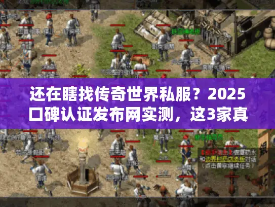 还在瞎找传奇世界私服?2025口碑认证发布网实测,这3家真能玩! 还在瞎找传奇世界私服?2025口碑认证发布网实测,这3家真能玩!