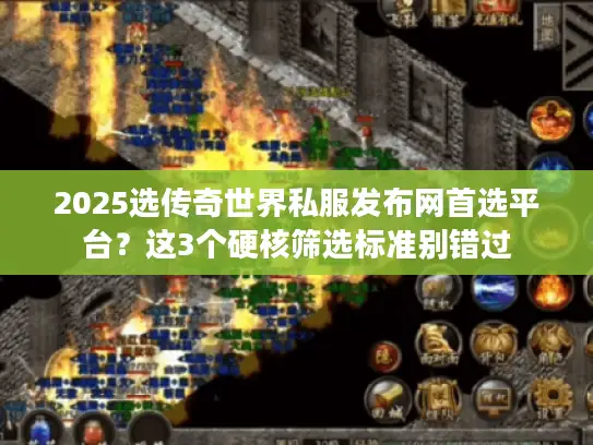 2025选传奇世界私服发布网首选平台？这3个硬核筛选标准别错过