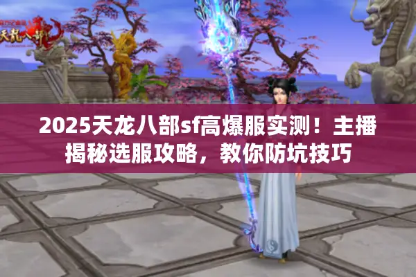 2025天龙八部sf高爆服实测！主播揭秘选服攻略，教你防坑技巧