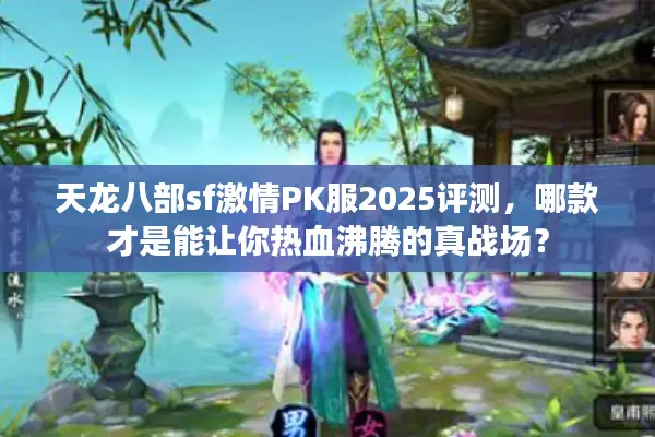 天龙八部sf激情PK服2025评测,哪款才是能让你热血沸腾的真战场? 天龙八部sf激情PK服2025评测,哪款才是能让你热血沸腾的真战场?