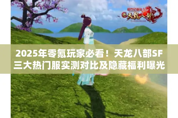 2025年零氪玩家必看!天龙八部SF三大热门服实测对比及隐藏福利曝光 2025年零氪玩家必看!天龙八部SF三大热门服实测对比及隐藏福利曝光