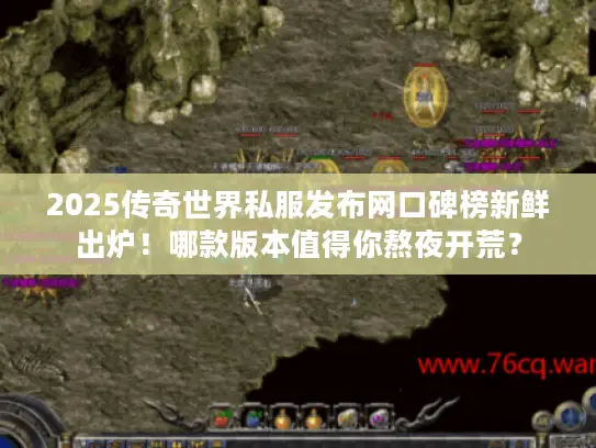2025传奇世界私服发布网口碑榜新鲜出炉！哪款版本值得你熬夜开荒？