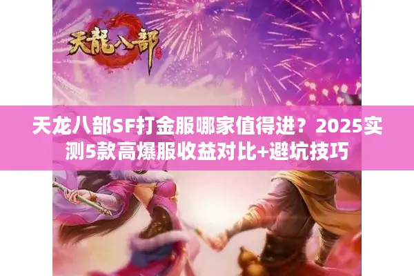 天龙八部SF打金服哪家值得进？2025实测5款高爆服收益对比+避坑技巧