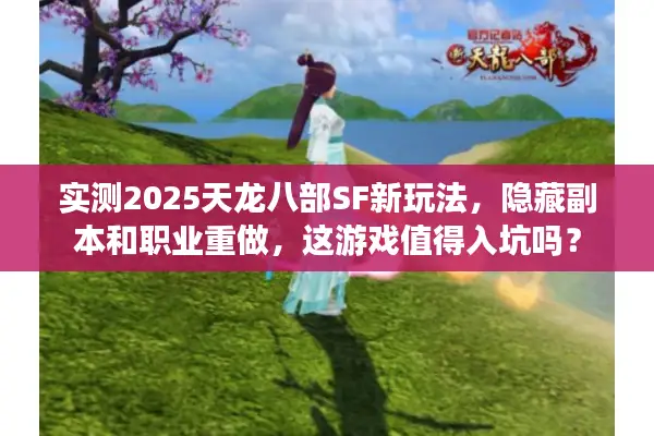 实测2025天龙八部SF新玩法，隐藏副本和职业重做，这游戏值得入坑吗？