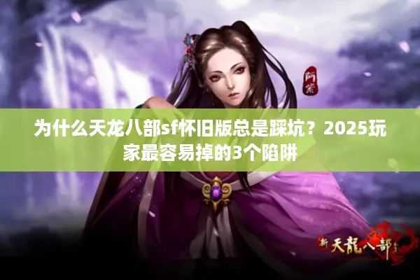 为什么天龙八部sf怀旧版总是踩坑？2025玩家最容易掉的3个陷阱