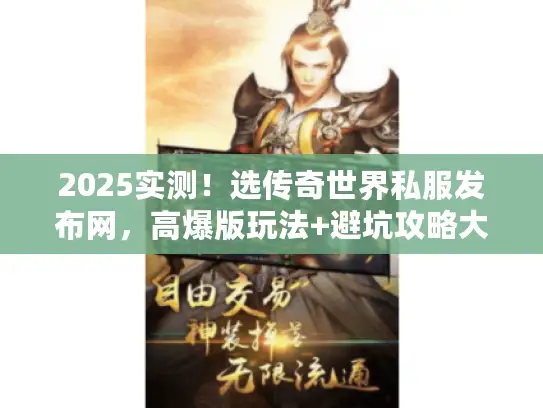 2025实测！选传奇世界私服发布网，高爆版玩法+避坑攻略大揭秘