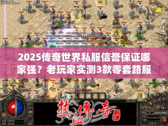 2025传奇世界私服信誉保证哪家强？老玩家实测3款零套路服（附攻略）