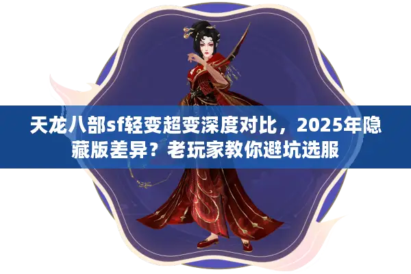 天龙八部sf轻变超变深度对比，2025年隐藏版差异？老玩家教你避坑选服