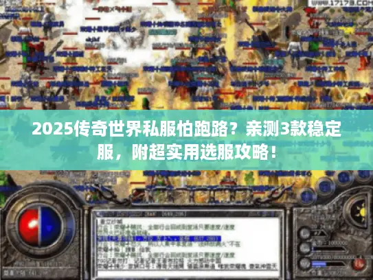 2025传奇世界私服怕跑路？亲测3款稳定服，附超实用选服攻略！