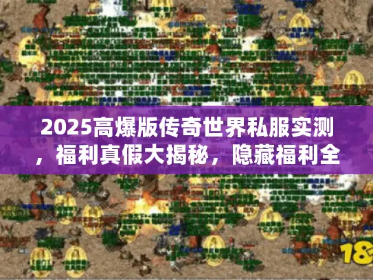 2025高爆版传奇世界私服实测,福利真假大揭秘,隐藏福利全公开! 2025高爆版传奇世界私服实测,福利真假大揭秘,隐藏福利全公开!