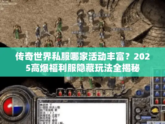 传奇世界私服哪家活动丰富？2025高爆福利服隐藏玩法全揭秘