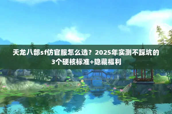 天龙八部sf仿官服怎么选?2025年实测不踩坑的3个硬核标准+隐藏福利 天龙八部sf仿官服怎么选?2025年实测不踩坑的3个硬核标准+隐藏福利