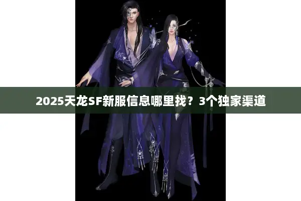 2025天龙SF新服信息哪里找？3个独家渠道