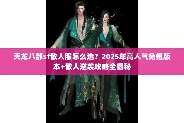 天龙八部sf散人服怎么选？2025年高人气免氪版本+散人逆袭攻略全揭秘