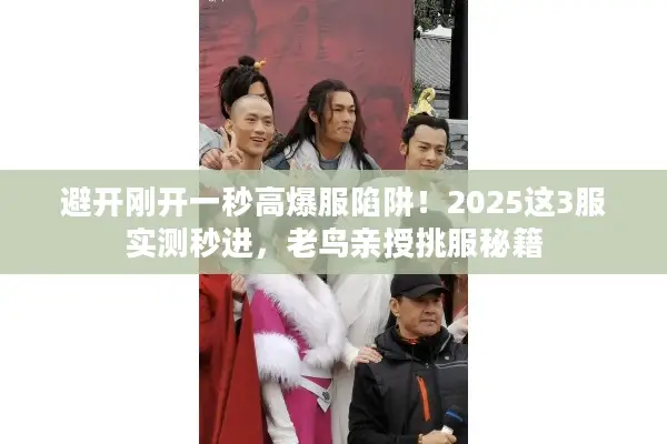 避开刚开一秒高爆服陷阱!2025这3服实测秒进,老鸟亲授挑服秘籍 避开刚开一秒高爆服陷阱!2025这3服实测秒进,老鸟亲授挑服秘籍