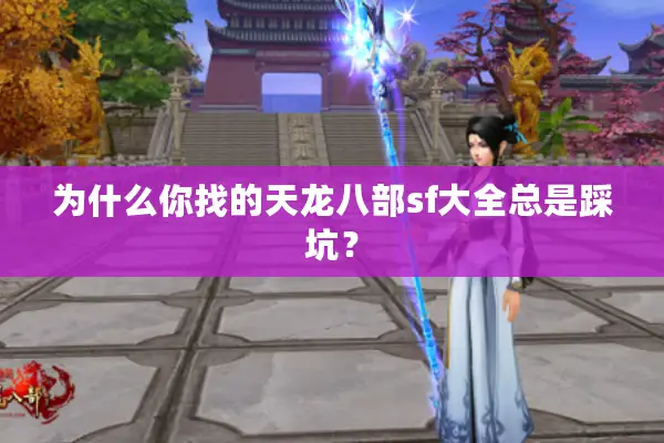 为什么你找的天龙八部sf大全总是踩坑？