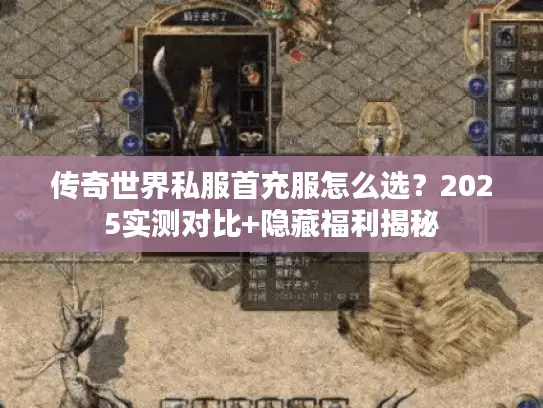 传奇世界私服首充服怎么选？2025实测对比+隐藏福利揭秘