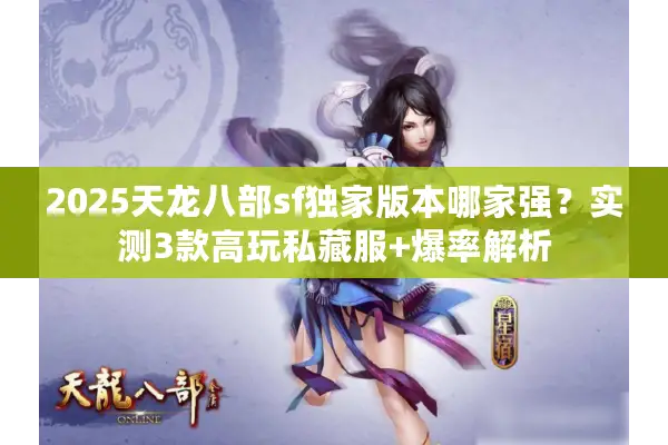 2025天龙八部sf独家版本哪家强？实测3款高玩私藏服+爆率解析