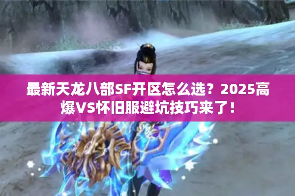 最新天龙八部SF开区怎么选？2025高爆VS怀旧服避坑技巧来了！