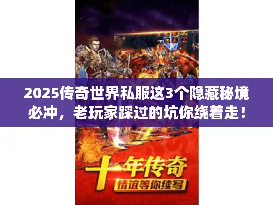 2025传奇世界私服这3个隐藏秘境必冲,老玩家踩过的坑你绕着走! 2025传奇世界私服这3个隐藏秘境必冲,老玩家踩过的坑你绕着走!