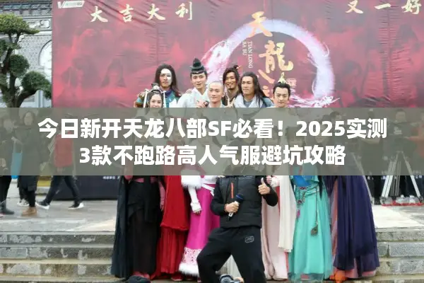 今日新开天龙八部SF必看！2025实测3款不跑路高人气服避坑攻略