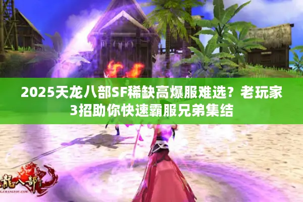 2025天龙八部SF稀缺高爆服难选?老玩家3招助你快速霸服兄弟集结 2025天龙八部SF稀缺高爆服难选?老玩家3招助你快速霸服兄弟集结