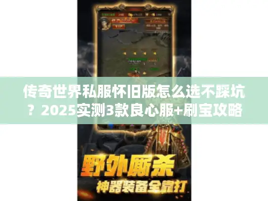 传奇世界私服怀旧版怎么选不踩坑?2025实测3款良心服+刷宝攻略 传奇世界私服怀旧版怎么选不踩坑?2025实测3款良心服+刷宝攻略
