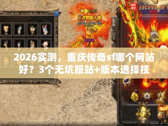 2026实测,重庆传奇sf哪个网站好?3个无坑服站+版本选择技巧 2026实测,重庆传奇sf哪个网站好?3个无坑服站+版本选择技巧
