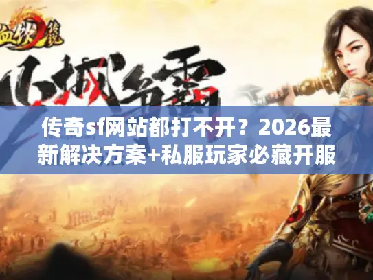 传奇sf网站都打不开？2026最新解决方案+私服玩家必藏开服表
