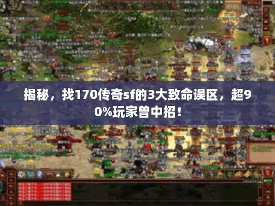 揭秘,找170传奇sf的3大致命误区,超90%玩家曾中招! 揭秘,找170传奇sf的3大致命误区,超90%玩家曾中招!