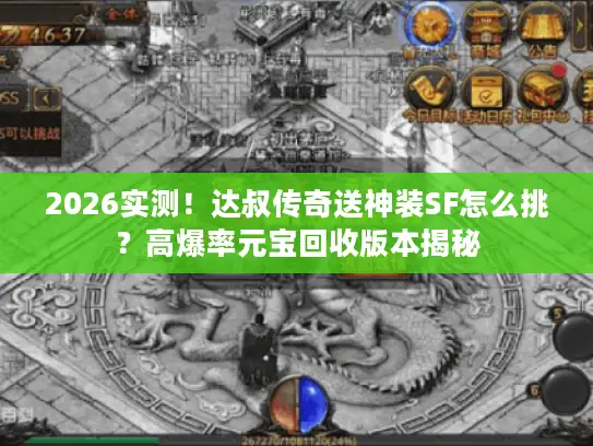 2026实测！达叔传奇送神装SF怎么挑？高爆率元宝回收版本揭秘