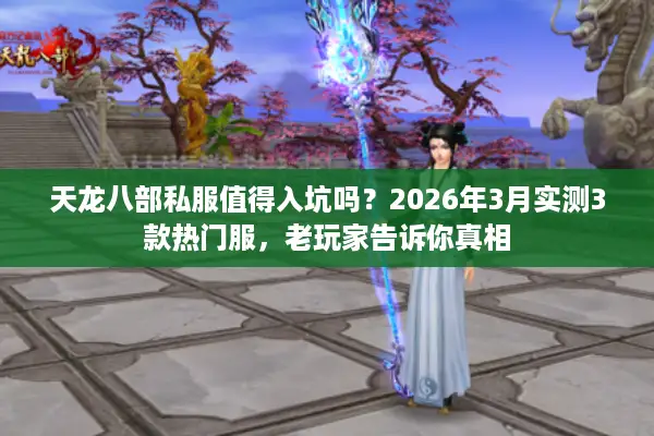 天龙八部私服值得入坑吗？2026年3月实测3款热门服，老玩家告诉你真相