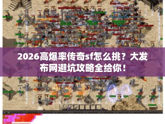 2026高爆率传奇sf怎么挑？大发布网避坑攻略全给你！