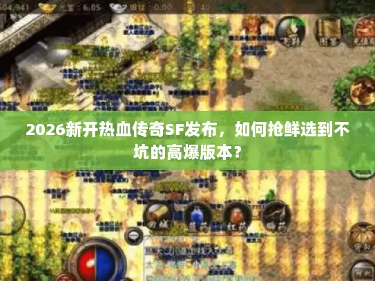 2026新开热血传奇SF发布,如何抢鲜选到不坑的高爆版本? 2026新开热血传奇SF发布,如何抢鲜选到不坑的高爆版本?