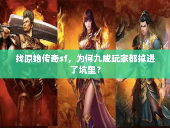 找原始传奇sf，为何九成玩家都掉进了坑里？