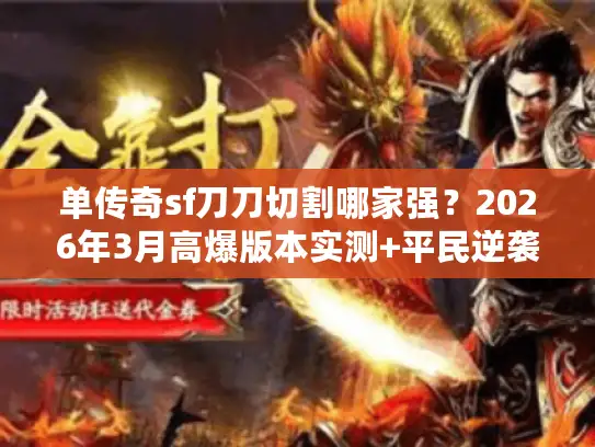 单传奇sf刀刀切割哪家强？2026年3月高爆版本实测+平民逆袭攻略