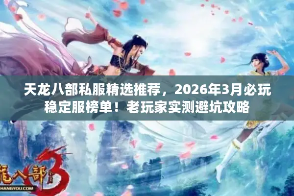 天龙八部私服精选推荐，2026年3月必玩稳定服榜单！老玩家实测避坑攻略