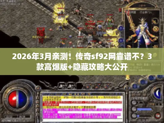 2026年3月亲测!传奇sf92网靠谱不?3款高爆版+隐藏攻略大公开 2026年3月亲测!传奇sf92网靠谱不?3款高爆版+隐藏攻略大公开