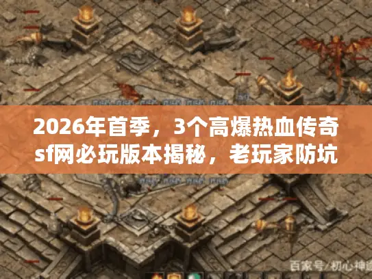 2026年首季,3个高爆热血传奇sf网必玩版本揭秘,老玩家防坑技巧奉上 2026年首季,3个高爆热血传奇sf网必玩版本揭秘,老玩家防坑技巧奉上