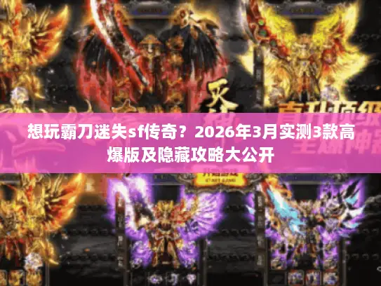 想玩霸刀迷失sf传奇?2026年3月实测3款高爆版及隐藏攻略大公开 想玩霸刀迷失sf传奇?2026年3月实测3款高爆版及隐藏攻略大公开