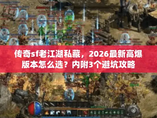 传奇sf老江湖私藏，2026最新高爆版本怎么选？内附3个避坑攻略
